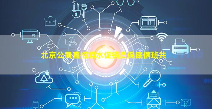 北京公司直招酒水促销员保底俩班共